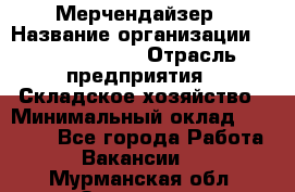 Мерчендайзер › Название организации ­ Team PRO 24 › Отрасль предприятия ­ Складское хозяйство › Минимальный оклад ­ 25 000 - Все города Работа » Вакансии   . Мурманская обл.,Заозерск г.